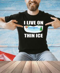 I live on thin ice T-shirt