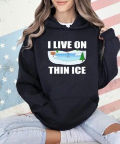 I live on thin ice T-shirt