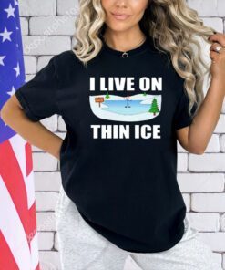 I live on thin ice T-shirt