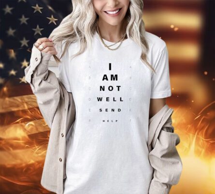 I am not well send help T-shirt