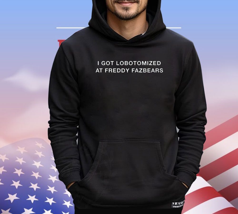 I got lobotomized at freddy fazbears shirt
