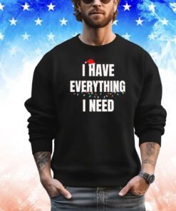 I have everything I need Christmas shirt