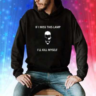 If I Miss This Lamp Lamp I’ll Kill Myself Hoodie