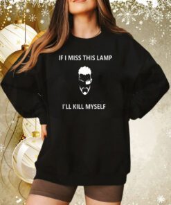 If I Miss This Lamp Lamp I’ll Kill Myself Sweatshirt