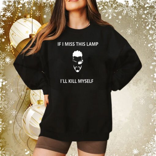 If I Miss This Lamp Lamp I’ll Kill Myself Sweatshirt