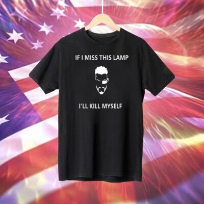If I Miss This Lamp Lamp I’ll Kill Myself T-Shirts