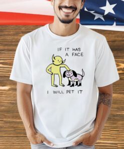 If it has a face I will pet it T-shirt
