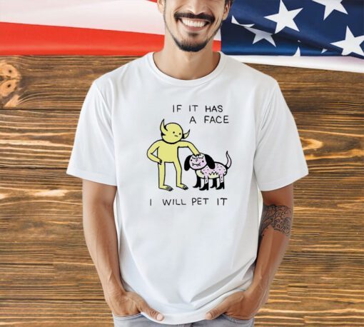 If it has a face I will pet it T-shirt