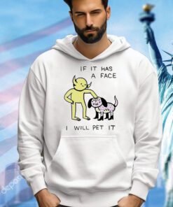 If it has a face I will pet it T-shirt