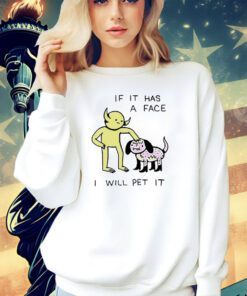 If it has a face I will pet it T-shirt