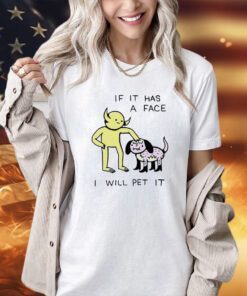 If it has a face I will pet it T-shirt