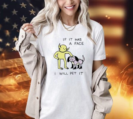 If it has a face I will pet it T-shirt