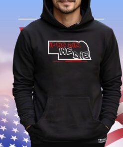 If we die we die Nebraska shirt