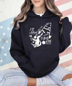 I’ll admit it i fell off T-shirt