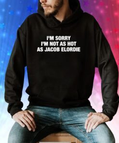 I'm Sorry I'm Not As Hot As Jacob Elordie Hoodie