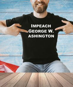 Impeach George W Ashington T-shirt