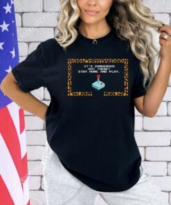 It’s dangerous out there stay home and play T-shirt