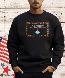 It’s dangerous out there stay home and play T-shirt