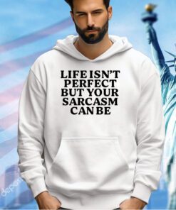 Life isn’t perfect but your sarcasm can be T-shirt