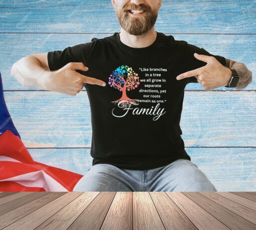 Like branches in a tree we all grow in separate directions yet our roots remain as one family T-shirt