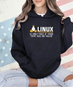 Linux is only free if your time has no value T-shirt