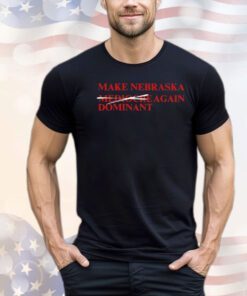 Make Nebraska Dominant Again shirt