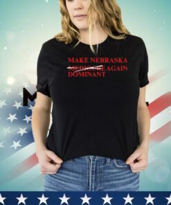 Make Nebraska Dominant Again shirt