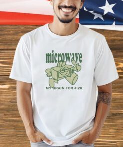 Microwave my brain for 4 20 shirt