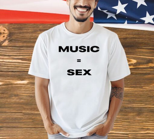 Music equals sex T-shirt