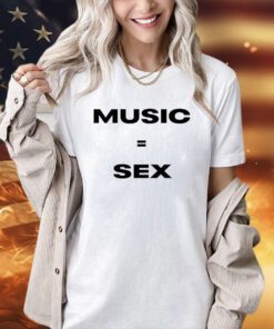 Music equals sex T-shirt