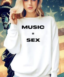 Music equals sex T-shirt