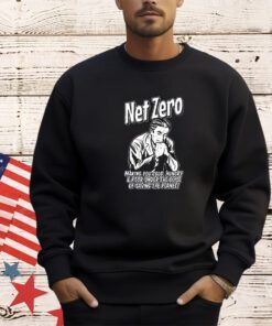Net Zero making you cold hungry and poor under the Guise of saving the planet shirt