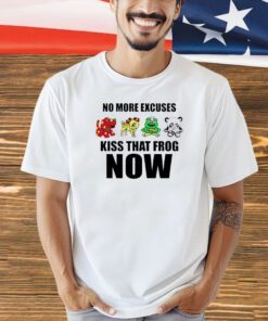 No more excuses kiss that frog now T-shirt