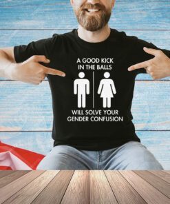 Official A good kick in the balls will solve your gender confusion T-shirt