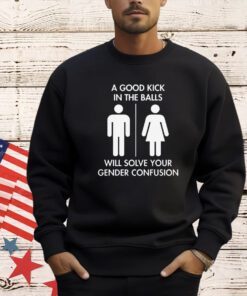 Official A good kick in the balls will solve your gender confusion T-shirt