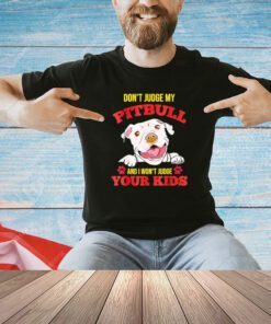 Official Don’t judge my pitbull and I won’t judge your kids T-shirt