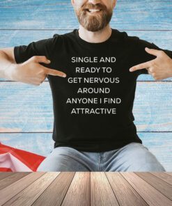 Official singel and ready to get nervous around anyone i find attractive T-shirt