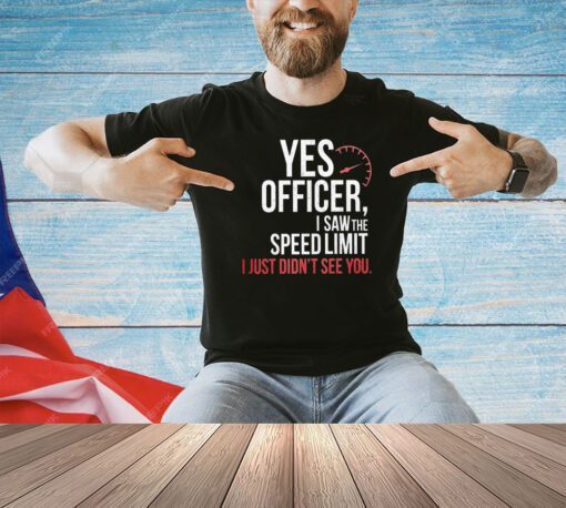 Official yes officer I saw the speed limit I just didn’t see you T-shirt