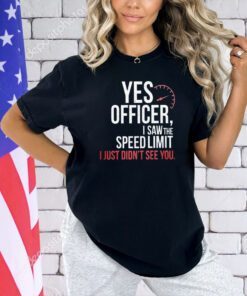 Official yes officer I saw the speed limit I just didn’t see you T-shirt