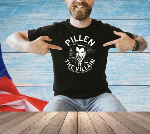 Pillen the villain hoggin’ it all for himself T-shirt