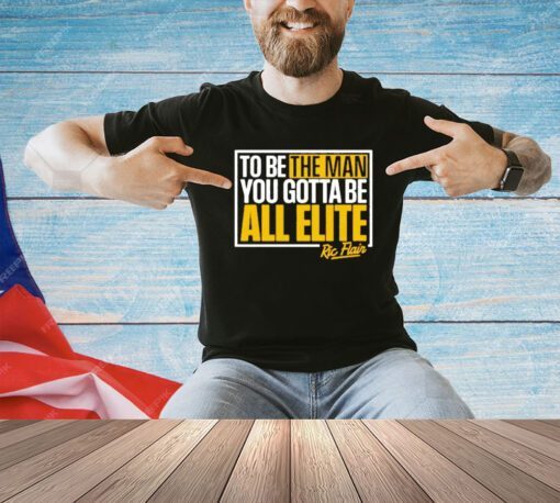 Ric Flair to be the man you gotta be all elite shirt
