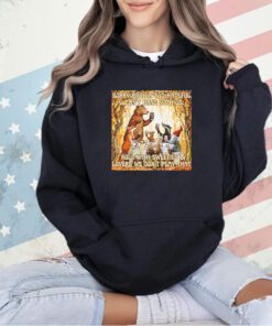 Sorry bro ur too hateful u can’t hang with us. i roll with sweeties & lovers we don’t play that T-shirt