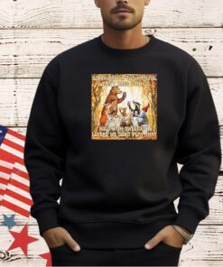 Sorry bro ur too hateful u can’t hang with us. i roll with sweeties & lovers we don’t play that T-shirt