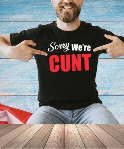 Sorry we’re cunt T-shirt