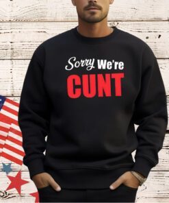 Sorry we’re cunt T-shirt