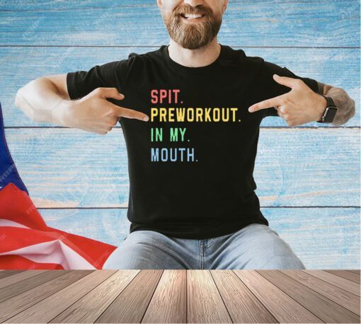 Spit preworkout in my mouth T-shirt