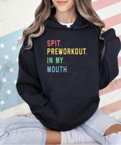 Spit preworkout in my mouth T-shirt