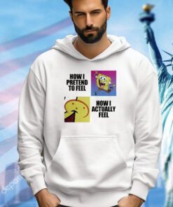 SpongeBob how I pretend to feel how I actually feel shirt