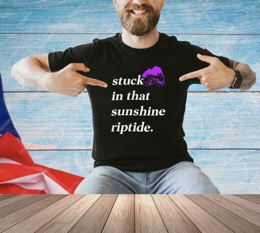 Stuck in that sunshine riptide T-shirt