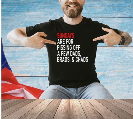 Sundays are for pissing off a few dads brads & chads T-shirt